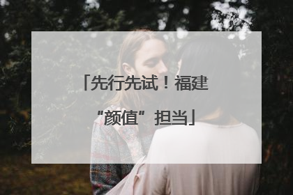 先行先试！福建“颜值”担当