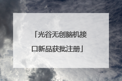 光谷无创脑机接口新品获批注册