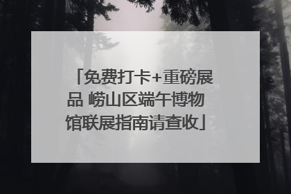 免费打卡+重磅展品 崂山区端午博物馆联展指南请查收
