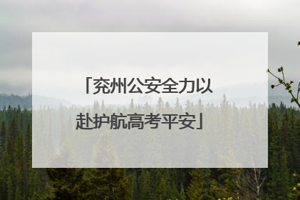 兖州公安全力以赴护航高考平安