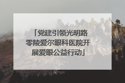 党建引领光明路 零陵爱尔眼科医院开展爱眼公益行动