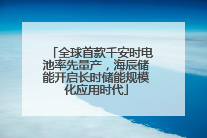 全球首款千安时电池率先量产，海辰储能开启长时储能规模化应用时代