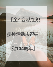 全军部队组织多种活动庆祝建党104周年