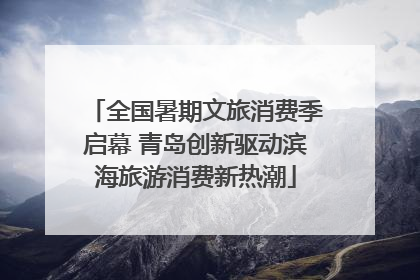 全国暑期文旅消费季启幕 青岛创新驱动滨海旅游消费新热潮