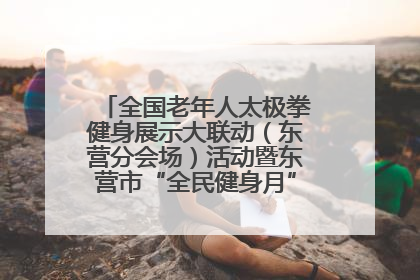 全国老年人太极拳健身展示大联动（东营分会场）活动暨东营市“全民健身月”启动仪式成功举行