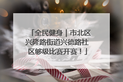全民健身｜市北区兴隆路街道兴德路社区够级比赛开赛！