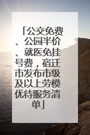 公交免费、公园半价、就医免挂号费，宿迁市发布市级及以上劳模优待服务清单