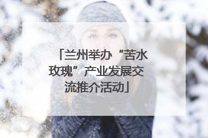 兰州举办“苦水玫瑰”产业发展交流推介活动