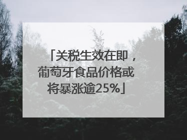 关税生效在即，葡萄牙食品价格或将暴涨逾25%