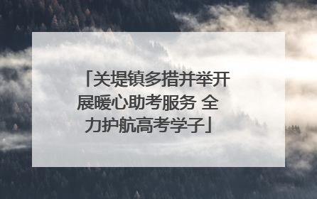 关堤镇多措并举开展暖心助考服务 全力护航高考学子