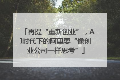 再提“重新创业”，AI时代下的阿里要“像创业公司一样思考”