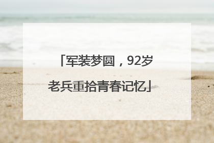 军装梦圆，92岁老兵重拾青春记忆