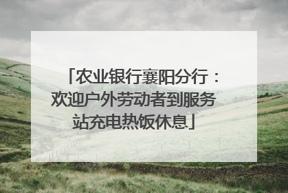 农业银行襄阳分行：欢迎户外劳动者到服务站充电热饭休息