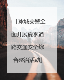 冰城交警全面开展夏季道路交通安全综合整治活动