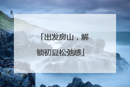 出发房山，解锁初夏松弛感