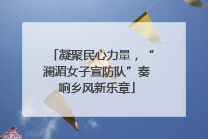 凝聚民心力量，“澜湄女子宣防队”奏响乡风新乐章