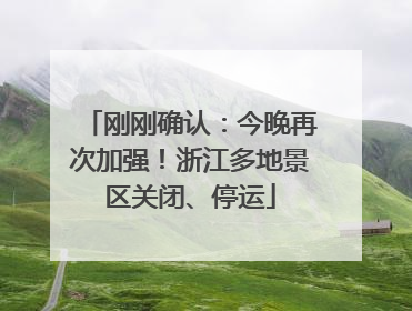 刚刚确认：今晚再次加强！浙江多地景区关闭、停运