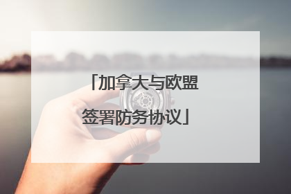 加拿大与欧盟签署防务协议