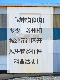 动物知识知多少！苏州相城建元社区开展生物多样性科普活动