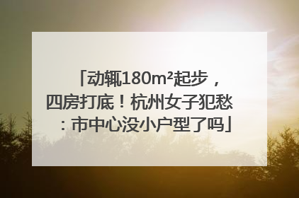 动辄180m²起步，四房打底！杭州女子犯愁：市中心没小户型了吗
