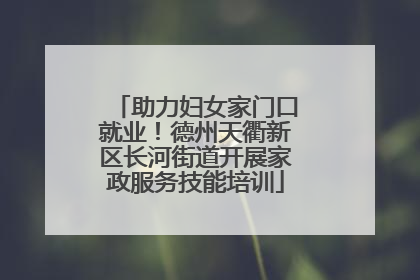 助力妇女家门口就业！德州天衢新区长河街道开展家政服务技能培训