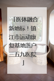 医体融合新地标！镇江市运动康复基地落户三五九医院