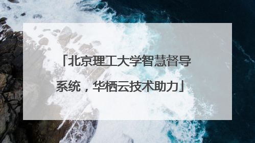 北京理工大学智慧督导系统，华栖云技术助力