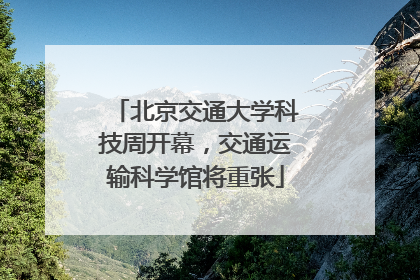 北京交通大学科技周开幕，交通运输科学馆将重张