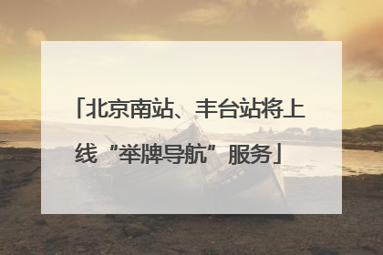 北京南站、丰台站将上线“举牌导航”服务