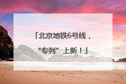 北京地铁6号线，“专列”上新！