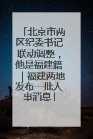 北京市两区纪委书记联动调整，他是福建籍｜福建两地发布一批人事消息