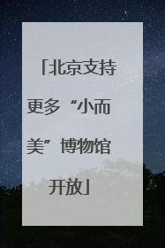 北京支持更多“小而美”博物馆开放