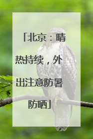 北京：晴热持续，外出注意防暑防晒