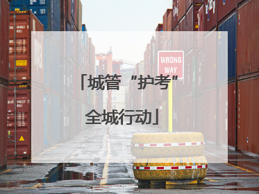 城管“护考” 全城行动