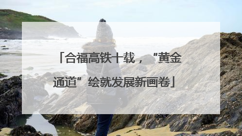 合福高铁十载，“黄金通道”绘就发展新画卷