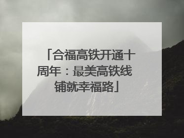 合福高铁开通十周年：最美高铁线 铺就幸福路