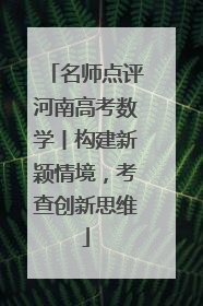 名师点评河南高考数学丨构建新颖情境，考查创新思维