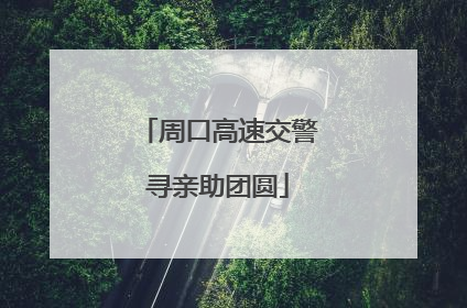 周口高速交警寻亲助团圆