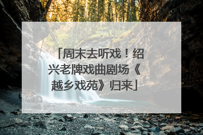周末去听戏！绍兴老牌戏曲剧场《越乡戏苑》归来