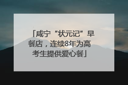 咸宁“状元记”早餐店，连续8年为高考生提供爱心餐