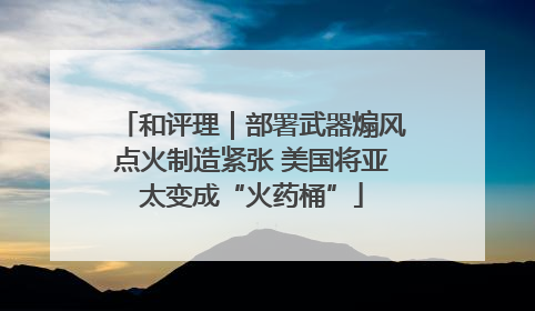 和评理｜部署武器煽风点火制造紧张 美国将亚太变成“火药桶”