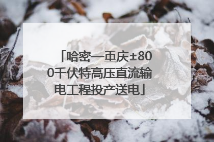 哈密—重庆±800千伏特高压直流输电工程投产送电