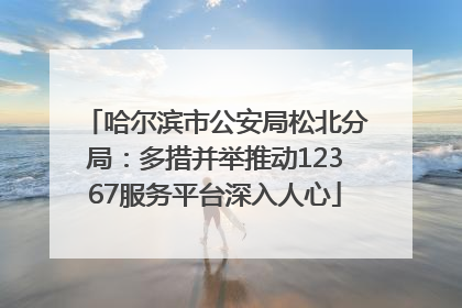 哈尔滨市公安局松北分局：多措并举推动12367服务平台深入人心