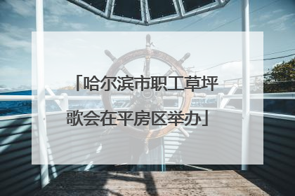 哈尔滨市职工草坪歌会在平房区举办