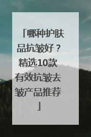 哪种护肤品抗皱好？精选10款有效抗皱去皱产品推荐