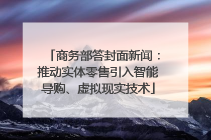 商务部答封面新闻：推动实体零售引入智能导购、虚拟现实技术