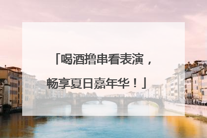喝酒撸串看表演，畅享夏日嘉年华！