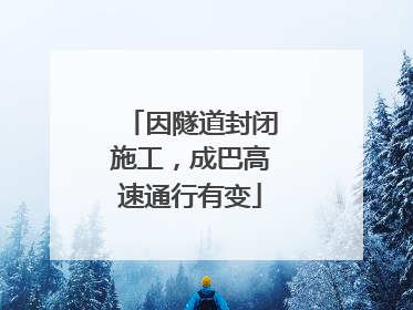 因隧道封闭施工，成巴高速通行有变