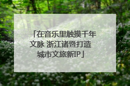 在音乐里触摸千年文脉 浙江诸暨打造城市文旅新IP