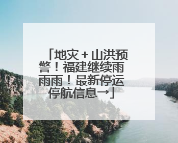 地灾＋山洪预警！福建继续雨雨雨！最新停运停航信息→